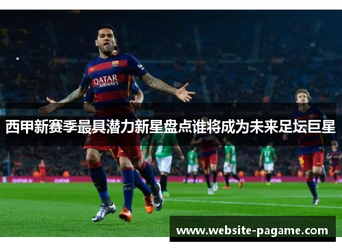 西甲新赛季最具潜力新星盘点谁将成为未来足坛巨星