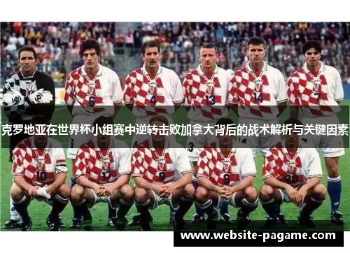 克罗地亚在世界杯小组赛中逆转击败加拿大背后的战术解析与关键因素