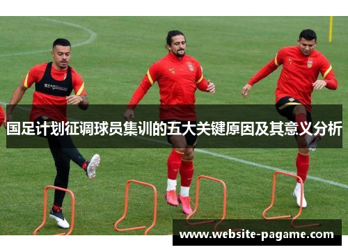 国足计划征调球员集训的五大关键原因及其意义分析