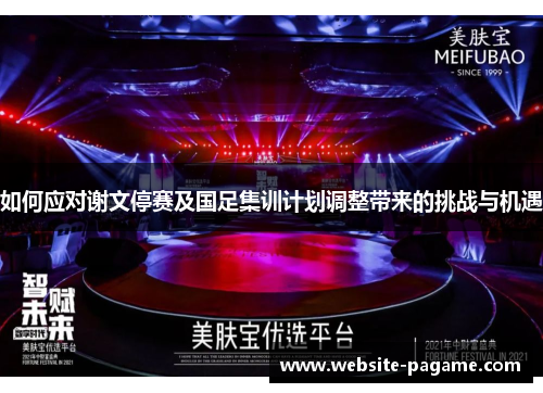 如何应对谢文停赛及国足集训计划调整带来的挑战与机遇 如何应对谢文停赛及国足集训计划调整带来的挑战与机遇