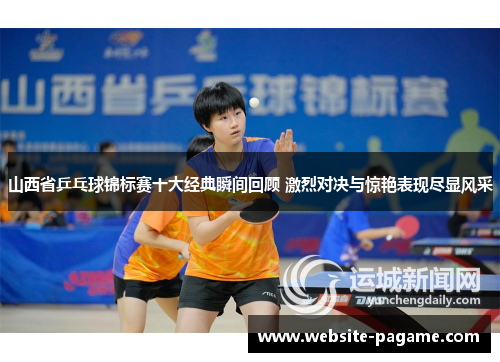 山西省乒乓球锦标赛十大经典瞬间回顾 激烈对决与惊艳表现尽显风采