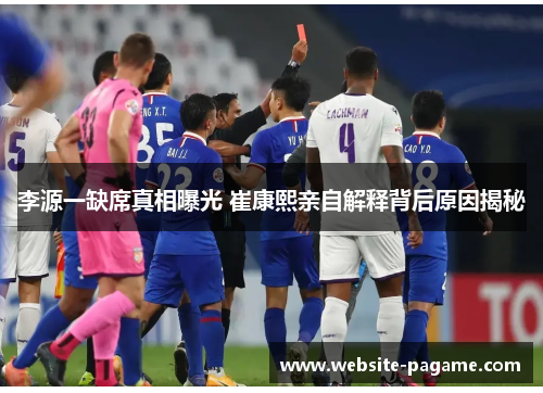 李源一缺席真相曝光 崔康熙亲自解释背后原因揭秘