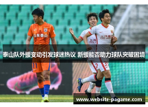 泰山队外援变动引发球迷热议 新援能否助力球队突破困境
