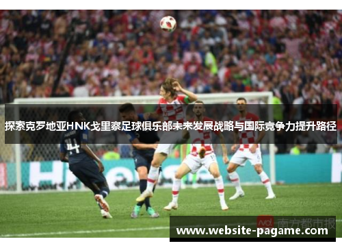 探索克罗地亚HNK戈里察足球俱乐部未来发展战略与国际竞争力提升路径