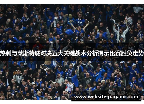 热刺与莱斯特城对决五大关键战术分析揭示比赛胜负走势