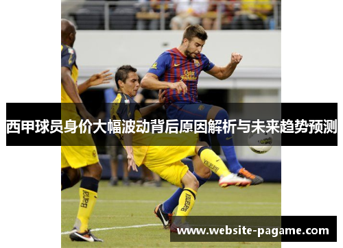 西甲球员身价大幅波动背后原因解析与未来趋势预测
