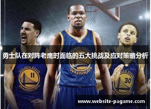 勇士队在对阵老鹰时面临的五大挑战及应对策略分析 勇士队在对阵老鹰时面临的五大挑战及应对策略分析