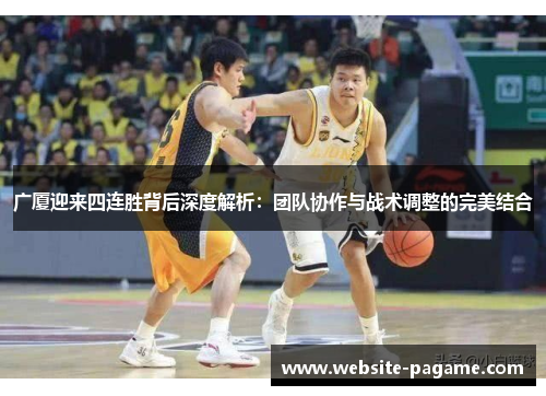 广厦迎来四连胜背后深度解析:团队协作与战术调整的完美结合 广厦迎来四连胜背后深度解析:团队协作与战术调整的完美结合