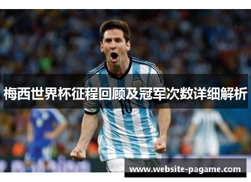 梅西世界杯征程回顾及冠军次数详细解析