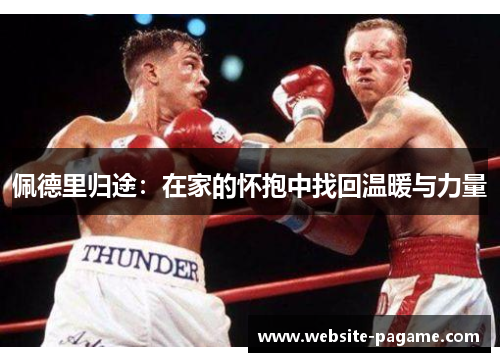 佩德里归途:在家的怀抱中找回温暖与力量 佩德里归途:在家的怀抱中找回温暖与力量