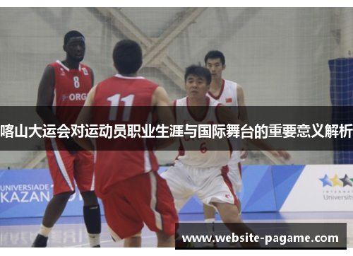 喀山大运会对运动员职业生涯与国际舞台的重要意义解析