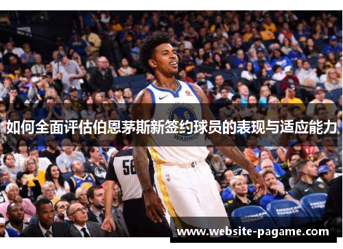 如何全面评估伯恩茅斯新签约球员的表现与适应能力