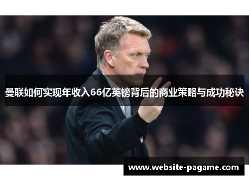 曼联如何实现年收入66亿英镑背后的商业策略与成功秘诀