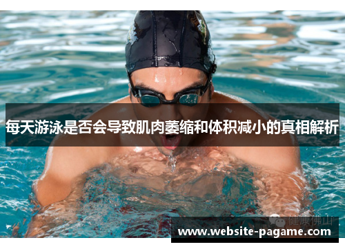 每天游泳是否会导致肌肉萎缩和体积减小的真相解析 每天游泳是否会导致肌肉萎缩和体积减小的真相解析