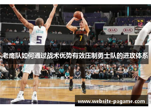 老鹰队如何通过战术优势有效压制勇士队的进攻体系