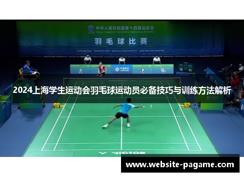 2024上海学生运动会羽毛球运动员必备技巧与训练方法解析 2024上海学生运动会羽毛球运动员必备技巧与训练方法解析