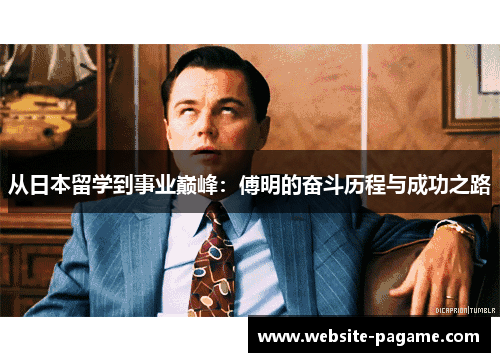 从日本留学到事业巅峰：傅明的奋斗历程与成功之路