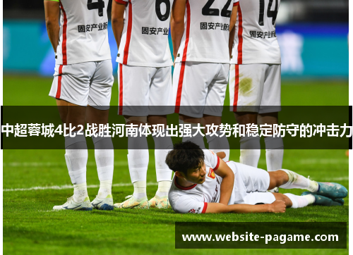 中超蓉城4比2战胜河南体现出强大攻势和稳定防守的冲击力