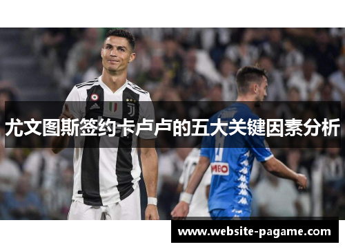 尤文图斯签约卡卢卢的五大关键因素分析