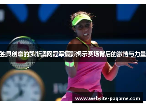 独具创意的凯斯澳网冠军摄影揭示赛场背后的激情与力量