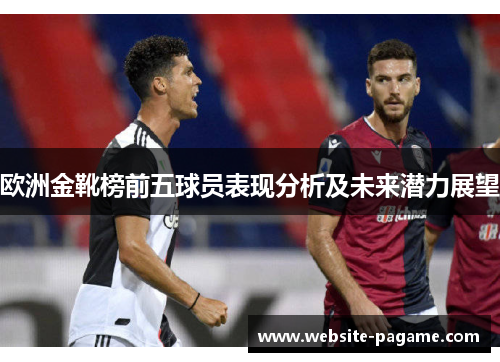 欧洲金靴榜前五球员表现分析及未来潜力展望 欧洲金靴榜前五球员表现分析及未来潜力展望