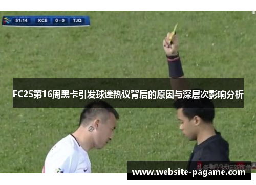 FC25第16周黑卡引发球迷热议背后的原因与深层次影响分析