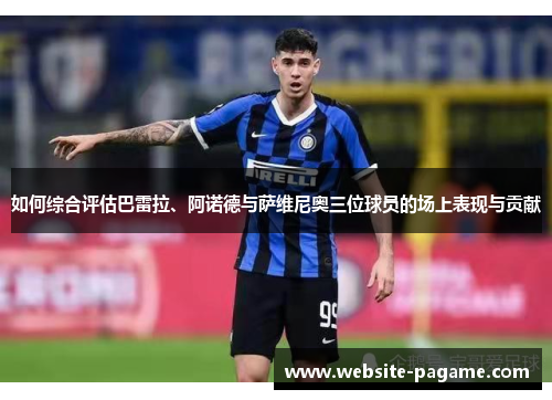 如何综合评估巴雷拉、阿诺德与萨维尼奥三位球员的场上表现与贡献 如何综合评估巴雷拉、阿诺德与萨维尼奥三位球员的场上表现与贡献