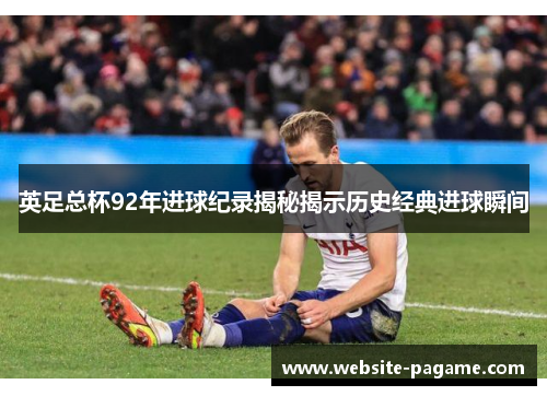 英足总杯92年进球纪录揭秘揭示历史经典进球瞬间