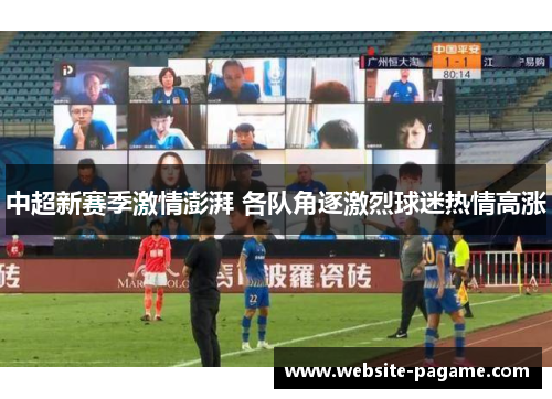 中超新赛季激情澎湃 各队角逐激烈球迷热情高涨 中超新赛季激情澎湃 各队角逐激烈球迷热情高涨
