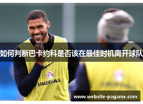 如何判断巴卡约科是否该在最佳时机离开球队