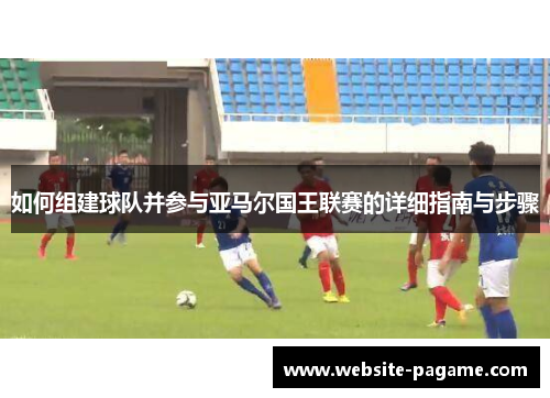 如何组建球队并参与亚马尔国王联赛的详细指南与步骤