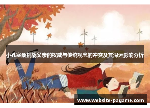 小孔塞桑挑战父亲的权威与传统观念的冲突及其深远影响分析