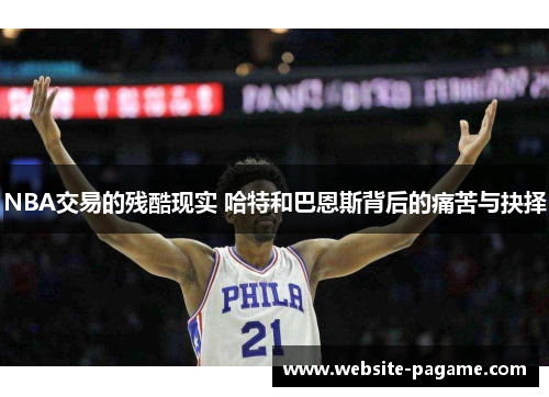 NBA交易的残酷现实 哈特和巴恩斯背后的痛苦与抉择 NBA交易的残酷现实 哈特和巴恩斯背后的痛苦与抉择