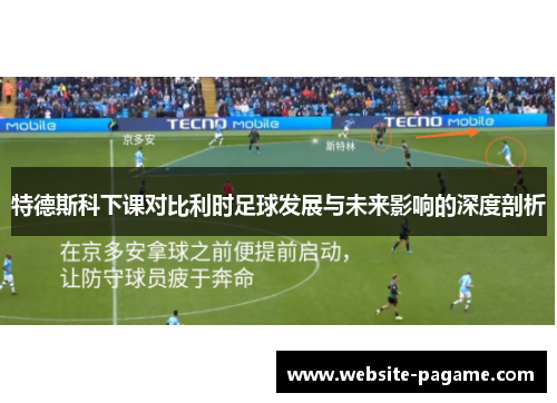 特德斯科下课对比利时足球发展与未来影响的深度剖析