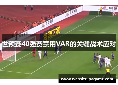 世预赛40强赛禁用VAR的关键战术应对