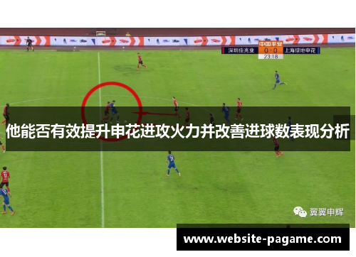 他能否有效提升申花进攻火力并改善进球数表现分析