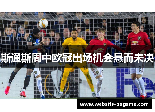 斯通斯周中欧冠出场机会悬而未决