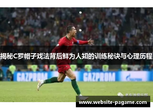 揭秘C罗帽子戏法背后鲜为人知的训练秘诀与心理历程