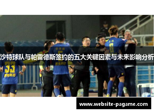 沙特球队与帕雷德斯签约的五大关键因素与未来影响分析 沙特球队与帕雷德斯签约的五大关键因素与未来影响分析