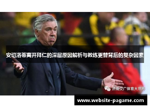 安切洛蒂离开拜仁的深层原因解析与教练更替背后的复杂因素