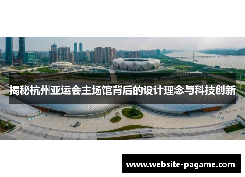 揭秘杭州亚运会主场馆背后的设计理念与科技创新