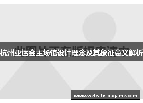杭州亚运会主场馆设计理念及其象征意义解析 杭州亚运会主场馆设计理念及其象征意义解析