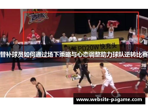 替补球员如何通过场下策略与心态调整助力球队逆转比赛 替补球员如何通过场下策略与心态调整助力球队逆转比赛