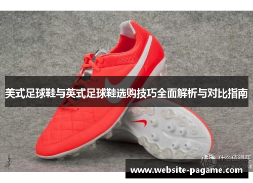 美式足球鞋与英式足球鞋选购技巧全面解析与对比指南