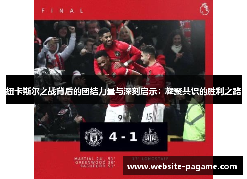 纽卡斯尔之战背后的团结力量与深刻启示:凝聚共识的胜利之路 纽卡斯尔之战背后的团结力量与深刻启示:凝聚共识的胜利之路