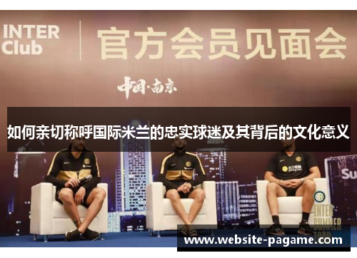 如何亲切称呼国际米兰的忠实球迷及其背后的文化意义