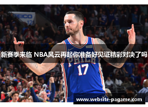 新赛季来临 NBA风云再起你准备好见证精彩对决了吗