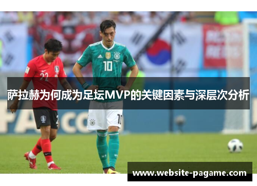 萨拉赫为何成为足坛MVP的关键因素与深层次分析