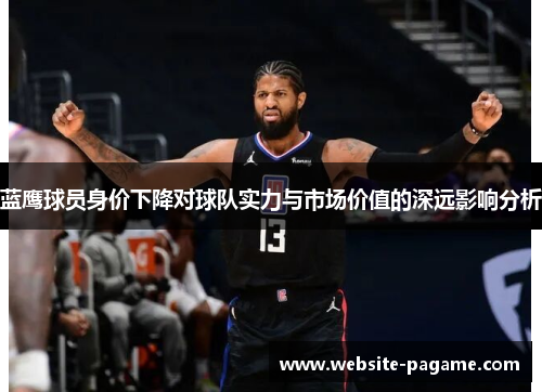 蓝鹰球员身价下降对球队实力与市场价值的深远影响分析