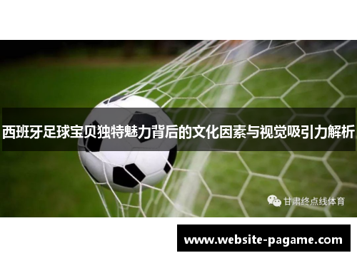 西班牙足球宝贝独特魅力背后的文化因素与视觉吸引力解析 西班牙足球宝贝独特魅力背后的文化因素与视觉吸引力解析